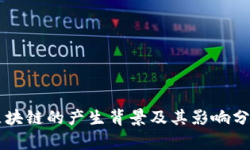 区块链的产生背景及其影响分析