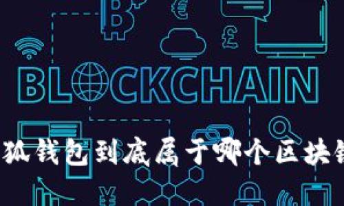 小狐钱包到底属于哪个区块链？