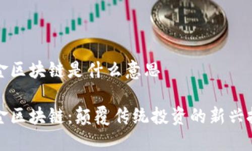 基金区块链是什么意思

基金区块链：颠覆传统投资的新兴技术
