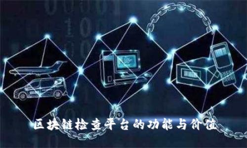 区块链检查平台的功能与价值