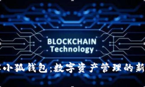 了解小狐钱包：数字资产管理的新选择