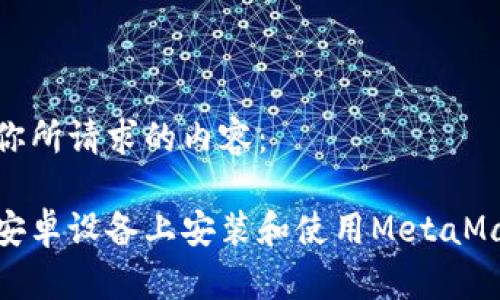 以下是你所请求的内容：

如何在安卓设备上安装和使用MetaMask小狐