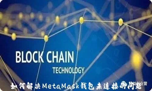 
如何解决MetaMask钱包未连接的问题