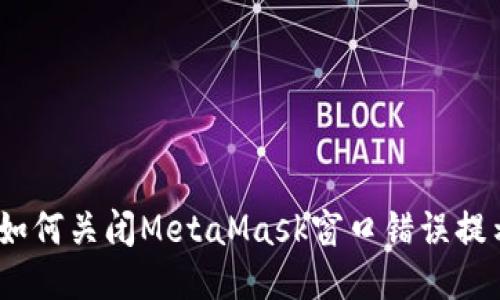 : 如何关闭MetaMask窗口错误提示？