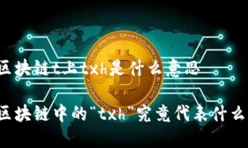 区块链t上txh是什么意思

区块链中的“txh”究竟代表什么？