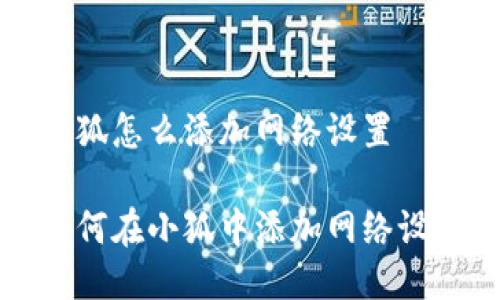 小狐怎么添加网络设置

如何在小狐中添加网络设置