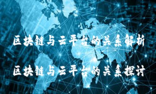 区块链与云平台的关系解析
区块链与云平台的关系探讨